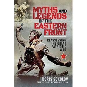 Sokolov, Boris Myths and Legends of the Eastern Front: Reassessing the Great Patriotic War Sokolov, Boris Myths and Legends of the Eastern Front: Reassessing the Great Patriotic War