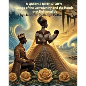 Rutledge Pettie, Jennifer A. A Queen’s Birth Story: Songs of the Lowcountry and the Hands that Delivered Us Rutledge Pettie, Jennifer A. A Queen’s Birth Story: Songs of the Lowcountry and the Hands that Delivered Us