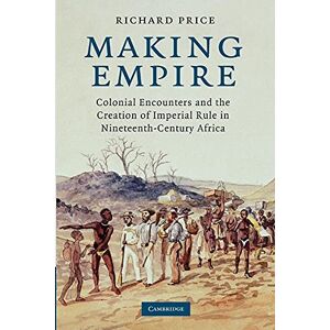 Price, Richard Making Empire: Colonial Encounters and the Creation of Imperial Rule in Nineteenth-Century Africa Price, Richard Making Empire: Colonial Encounters and the Creation of Imperial Rule in Nineteenth-Century Africa