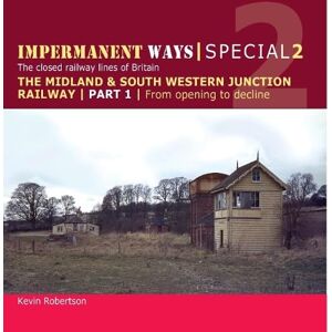 Robertson, Kevin Impermanent Ways Special 2 Part 1: Midland & South Western Junction Railway, from opening to decline Robertson, Kevin Impermanent Ways Special 2 Part 1: Midland & South Western Junction Railway, from opening to decline