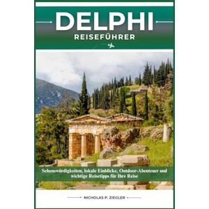 ZIEGLER, NICHOLAS P. DELPHI REISEFÜHRER: Sehenswürdigkeiten, lokale Einblicke, Outdoor-Abenteuer und wichtige Reisetipps für Ihre Reise ZIEGLER, NICHOLAS P. DELPHI REISEFÜHRER: Sehenswürdigkeiten, lokale Einblicke, Outdoor-Abenteuer und wichtige Reisetipps für Ihre Reise