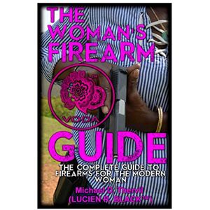 LUCIEN R. BLACK(tm), Michael D. Thervil The Woman's Firearm Guide (B&W): The Complete Guide To Firearms For The Modern Woman LUCIEN R. BLACK(tm), Michael D. Thervil The Woman's Firearm Guide (B&W): The Complete Guide To Firearms For The Modern Woman