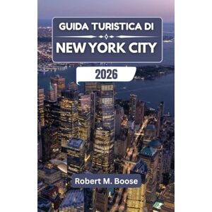 M. Boose, Robert GUIDA TURISTICA DI NEW YORK CITY 2026: Dove i sogni dello skyline incontrano le strade di tutti i giorni e uno spirito di creatività M. Boose, Robert GUIDA TURISTICA DI NEW YORK CITY 2026: Dove i sogni dello skyline incontrano le strade di tutti i giorni e uno spirito di creatività