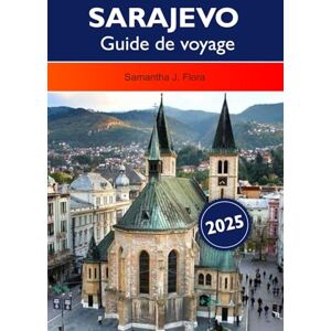 J. Flora, Samantha SARAJEVO Guide de voyage 2025: Explorez la riche histoire, la culture vibrante, les destinations incontournables et la délicieuse cuisine de la capitale de la Bosnie-Herzégovine J. Flora, Samantha SARAJEVO Guide de voyage 2025: Explorez la riche histoire, la culture vibrante, les destinations incontournables et la délicieuse cuisine de la capitale de la Bosnie-Herzégovine