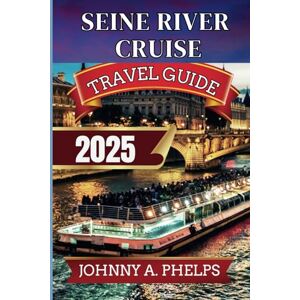 Phelps, Johnny A. Seine River Cruise Travel Guide 2025: Your Ultimate Guide To Help You Explore Paris Hidden Treasures, Must Visit Attractions, Culinary Experiences and Outdoor Adventures With Insider Recommendations Phelps, Johnny A. Seine River Cruise Travel Guide 2025: Your Ultimate Guide To Help You Explore Paris Hidden Treasures, Must Visit Attractions, Culinary Experiences and Outdoor Adventures With Insider Recommendations