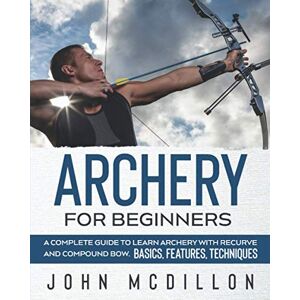 McDillon, John Archery for Beginners: A Complete Guide to Learn Archery with Recurve and Compound Bow. Basics, Features, Techniques. McDillon, John Archery for Beginners: A Complete Guide to Learn Archery with Recurve and Compound Bow. Basics, Features, Techniques.