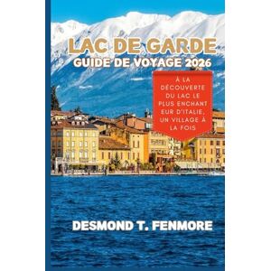 FENMORE, DESMOND T. LAC DE GARDE GUIDE DE VOYAGE 2026: À la découverte du lac le plus enchanteur d'Italie, un village à la fois FENMORE, DESMOND T. LAC DE GARDE GUIDE DE VOYAGE 2026: À la découverte du lac le plus enchanteur d'Italie, un village à la fois