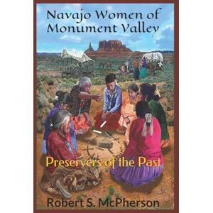 McPherson, Robert S Navajo Women of Monument Valley: Preservers of the Past McPherson, Robert S Navajo Women of Monument Valley: Preservers of the Past
