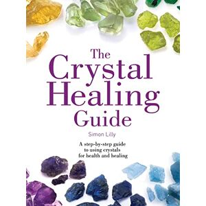 Lilly, Simon The Crystal Healing Guide: A step-by-step guide to using crystals for health and healing (Healing Guides) Lilly, Simon The Crystal Healing Guide: A step-by-step guide to using crystals for health and healing (Healing Guides)