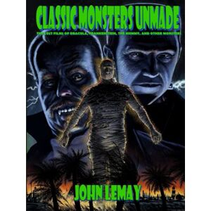 LeMay, John Classic Monsters Unmade: The Lost Films of Dracula, Frankenstein, the Mummy, and Other Monsters (1899-2000) LeMay, John Classic Monsters Unmade: The Lost Films of Dracula, Frankenstein, the Mummy, and Other Monsters (1899-2000)