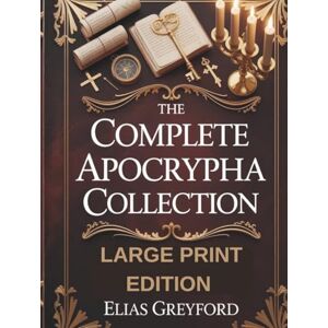 GREYFORD, ELIAS THE COMPLETE APOCRYPHA COLLECTION (LARGE PRINT EDITION): Annotated translations of lost and pseudepigraphal scriptures, Watchers and Fallen Angels ... chronology, prophecy timeline and study notes GREYFORD, ELIAS THE COMPLETE APOCRYPHA COLLECTION (LARGE PRINT EDITION): Annotated translations of lost and pseudepigraphal scriptures, Watchers and Fallen Angels ... chronology, prophecy timeline and study notes
