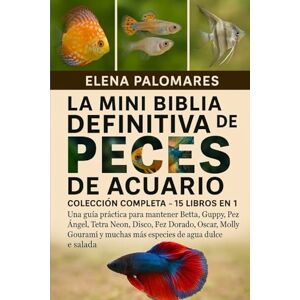 Palomares, Elena LA MINI BIBLIA DEFINITIVA DE PECES DE ACUARIO: COLECCIÓN COMPLETA 15 LIBROS EN 1: Una guía práctica para mantener Betta, Guppy, Pez Ángel, Tetra ... y muchas más especies de agua dulce y salada Palomares, Elena LA MINI BIBLIA DEFINITIVA DE PECES DE ACUARIO: COLECCIÓN COMPLETA 15 LIBROS EN 1: Una guía práctica para mantener Betta, Guppy, Pez Ángel, Tetra ... y muchas más especies de agua dulce y salada