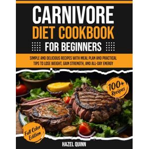 Quinn, Hazel Carnivore diet cookbook for beginners: 100+ Simple and Delicious Recipes with Meal Plan and Practical Tips to Lose Weight, Gain Strength, and All-Day Energy Quinn, Hazel Carnivore diet cookbook for beginners: 100+ Simple and Delicious Recipes with Meal Plan and Practical Tips to Lose Weight, Gain Strength, and All-Day Energy