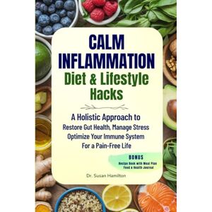Hamilton, Dr. Susan Calm Your Inflammation Diet and Lifestyle Hacks: Holistic Approach to Restore Gut Health, Reduce Stress, and Optimize your Immune System for a Pain-free Life Hamilton, Dr. Susan Calm Your Inflammation Diet and Lifestyle Hacks: Holistic Approach to Restore Gut Health, Reduce Stress, and Optimize your Immune System for a Pain-free Life