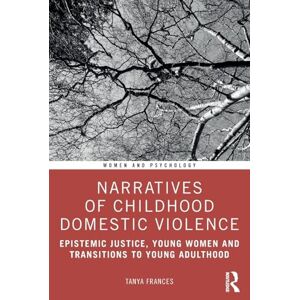 Frances, Tanya Narratives of Childhood Domestic Violence: Epistemic Justice, Young Women and Transitions to Young Adulthood (Women and Psychology) Frances, Tanya Narratives of Childhood Domestic Violence: Epistemic Justice, Young Women and Transitions to Young Adulthood (Women and Psychology)