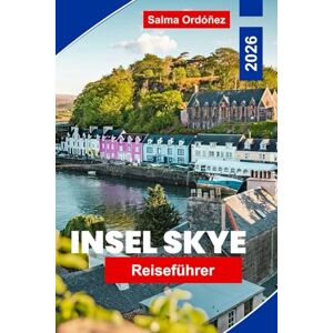 Ordonez, Salma Insel Skye Reiseführer 2026: Entdecken Sie dramatische Landschaften, Panoramawanderungen, historische Burgen, lokale Küche und wichtige Tipps für Ihr Schottlandabenteuer. Ordonez, Salma Insel Skye Reiseführer 2026: Entdecken Sie dramatische Landschaften, Panoramawanderungen, historische Burgen, lokale Küche und wichtige Tipps für Ihr Schottlandabenteuer.