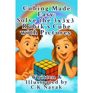 C K Nayak Cubing Made Easy: Solve the 3x3x3 Rubik's Cube with Pictures C K Nayak Cubing Made Easy: Solve the 3x3x3 Rubik's Cube with Pictures
