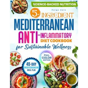 Hale, Paige 5-Ingredient Mediterranean Anti-Inflammatory Diet Cookbook for Sustainable Wellness: Enjoy Easy, Tasty Recipes to Calm Inflammation, Aid Digestion, and Boost Vitality – 45-Day Meal Plan Full Color Hale, Paige 5-Ingredient Mediterranean Anti-Inflammatory Diet Cookbook for Sustainable Wellness: Enjoy Easy, Tasty Recipes to Calm Inflammation, Aid Digestion, and Boost Vitality – 45-Day Meal Plan Full Color