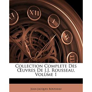 Rousseau, Jean-Jacques Collection Complete Des OEuvres De J.J. Rousseau, Volume 1 Rousseau, Jean-Jacques Collection Complete Des OEuvres De J.J. Rousseau, Volume 1