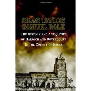 Taylor The History and Antiquities of Harwich and Dovercourt, In the County of Essex Taylor The History and Antiquities of Harwich and Dovercourt, In the County of Essex