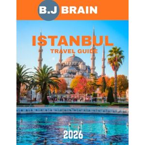 BRAIN, B.J ISTANBUL TRAVEL GUIDE 2026 (full-color guide): Istanbul Unveiled: A Journey Through the City Where East Meets West BRAIN, B.J ISTANBUL TRAVEL GUIDE 2026 (full-color guide): Istanbul Unveiled: A Journey Through the City Where East Meets West