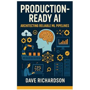 Richardson, Dave Production-Ready AI: Architecting Reliable ML Pipelines Richardson, Dave Production-Ready AI: Architecting Reliable ML Pipelines