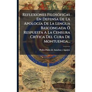 Reflexiones FilosÃ3ficas En Defensa De La ApologÃ-a De La Lengua Bascongada Ã" Respuesta A La Censura CrÃ-tica Del Cura De Montuenga... Reflexiones FilosÃ3ficas En Defensa De La ApologÃ-a De La Lengua Bascongada Ã" Respuesta A La Censura CrÃ-tica Del Cura De Montuenga...