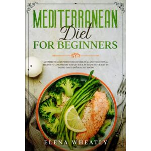 Wheatly, Elena Mediterranean Diet for Beginners: A complete guide with over 100 original and traditional recipes to lose weight and get back in shape naturally by eating tasty and healthy foods Wheatly, Elena Mediterranean Diet for Beginners: A complete guide with over 100 original and traditional recipes to lose weight and get back in shape naturally by eating tasty and healthy foods
