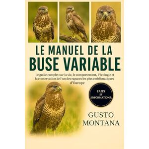 MONTANA, GUSTO LE MANUEL DE LA BUSE VARIABLE: Le guide complet sur la vie, le comportement, l’écologie et la conservation de l’un des rapaces les plus emblématiques d’Europe MONTANA, GUSTO LE MANUEL DE LA BUSE VARIABLE: Le guide complet sur la vie, le comportement, l’écologie et la conservation de l’un des rapaces les plus emblématiques d’Europe