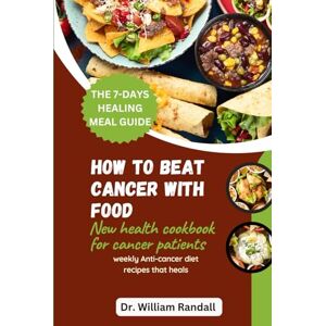 Randall, Dr. William How To beat cancer with food: New health cookbook for cancer patients weekly Anti-cancer diet recipes that heals The 7-days healing meal guide. (Nutritious and Healthy Cookbooks) Randall, Dr. William How To beat cancer with food: New health cookbook for cancer patients weekly Anti-cancer diet recipes that heals The 7-days healing meal guide. (Nutritious and Healthy Cookbooks)