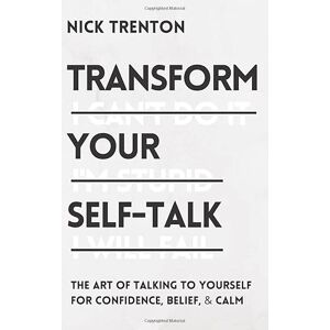 Trenton, Nick Transform Your Self-Talk: The Art of Talking to Yourself for Confidence, Belief, and Calm (The Path to Calm) Trenton, Nick Transform Your Self-Talk: The Art of Talking to Yourself for Confidence, Belief, and Calm (The Path to Calm)