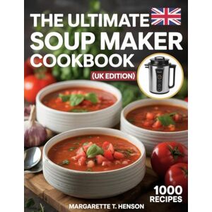 Henson, Margarette T. THE ULTIMATE SOUP MAKER COOKBOOK (UK EDITION): 1,000 Healthy, Hearty & Budget-Friendly Recipes for Every Soup Maker From British Classics to Global Flavours. Henson, Margarette T. THE ULTIMATE SOUP MAKER COOKBOOK (UK EDITION): 1,000 Healthy, Hearty & Budget-Friendly Recipes for Every Soup Maker From British Classics to Global Flavours.
