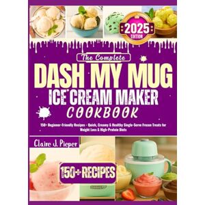 J. Pieper, Claire The Complete Dash My Mug Ice Cream Maker Cookbook: 150+ Beginner-Friendly Recipes Quick, Creamy & Healthy Single-Serve Frozen Treats for Weight Loss & High-Protein Diets J. Pieper, Claire The Complete Dash My Mug Ice Cream Maker Cookbook: 150+ Beginner-Friendly Recipes Quick, Creamy & Healthy Single-Serve Frozen Treats for Weight Loss & High-Protein Diets