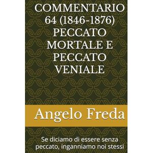 Freda, Angelo COMMENTARIO 64 (1846-1876) PECCATO MORTALE E PECCATO VENIALE: Se diciamo di essere senza peccato, inganniamo noi stessi (COMMENTARIO AL CATECHISMO DELLA CHIESA CATTOLICA) Freda, Angelo COMMENTARIO 64 (1846-1876) PECCATO MORTALE E PECCATO VENIALE: Se diciamo di essere senza peccato, inganniamo noi stessi (COMMENTARIO AL CATECHISMO DELLA CHIESA CATTOLICA)