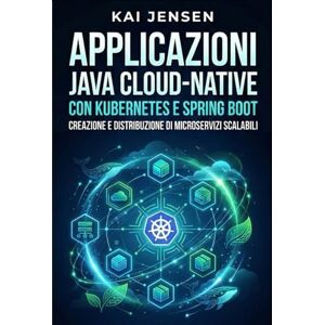 Jensen Applicazioni Java cloud-native con Kubernetes e Spring Boot: Creazione e distribuzione di microservizi scalabili Jensen Applicazioni Java cloud-native con Kubernetes e Spring Boot: Creazione e distribuzione di microservizi scalabili
