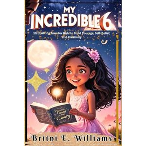 Williams, Britni E MY INCREDIBLE 6: 10 Uplifting Tales for Girls to Build Courage, Self-Belief, and Creativity (YOU ARE INCREDIBLE) Williams, Britni E MY INCREDIBLE 6: 10 Uplifting Tales for Girls to Build Courage, Self-Belief, and Creativity (YOU ARE INCREDIBLE)
