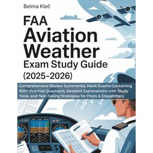Kleč, Belma FAA AVIATION WEATHER EXAM STUDY GUIDE (2025-2026): Comprehensive Review Summaries, Mock Exams containing 800+ Practice Questions, Detailed ... Strategies for Pilots & Dispatchers Kleč, Belma FAA AVIATION WEATHER EXAM STUDY GUIDE (2025-2026): Comprehensive Review Summaries, Mock Exams containing 800+ Practice Questions, Detailed ... Strategies for Pilots & Dispatchers