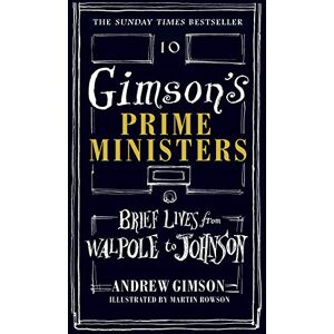 Gimson, Andrew Gimson's Prime Ministers: Brief Lives from Walpole to Johnson Gimson, Andrew Gimson's Prime Ministers: Brief Lives from Walpole to Johnson