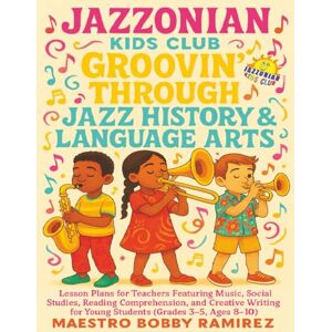 Ramirez, Bobby Jazzonian Kids Club: Groovin' Through Jazz History & Language Arts: Lesson Plans for Teachers Featuring Music, Social Studies, Reading Comprehension, ... of “Jazz History & Language Arts” books) Ramirez, Bobby Jazzonian Kids Club: Groovin' Through Jazz History & Language Arts: Lesson Plans for Teachers Featuring Music, Social Studies, Reading Comprehension, ... of “Jazz History & Language Arts” books)