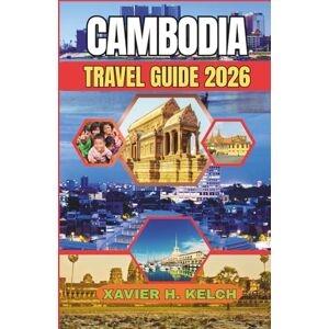 KELCH, XAVIER H. CAMBODIA TRAVEL GUIDE 2026: Discover Angkor Wat, Phnom Penh, and Hidden Gems with Itineraries, Cultural Insights, Food Adventures, and Travel Tips for Every Budget KELCH, XAVIER H. CAMBODIA TRAVEL GUIDE 2026: Discover Angkor Wat, Phnom Penh, and Hidden Gems with Itineraries, Cultural Insights, Food Adventures, and Travel Tips for Every Budget