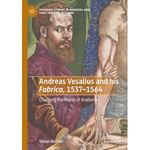 Nutton, Vivian Andreas Vesalius and his Fabrica, 1537-1564: Changing the World of Anatomy (Palgrave Studies in Medieval and Early Modern Medicine) Nutton, Vivian Andreas Vesalius and his Fabrica, 1537-1564: Changing the World of Anatomy (Palgrave Studies in Medieval and Early Modern Medicine)