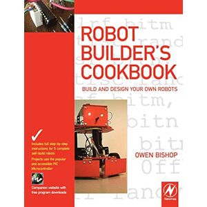 Bishop, Owen Robot Builder's Cookbook: Build and Design Your Own Robots Bishop, Owen Robot Builder's Cookbook: Build and Design Your Own Robots