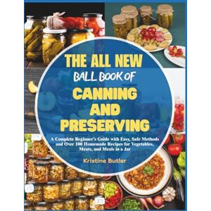 Butler, Kristine The All New Ball Book of Canning and Preserving: A Complete Beginner’s Guide with Easy, Safe Methods and Over 100 Homemade Recipes for Vegetables, Meats, and Meals in a Jar Butler, Kristine The All New Ball Book of Canning and Preserving: A Complete Beginner’s Guide with Easy, Safe Methods and Over 100 Homemade Recipes for Vegetables, Meats, and Meals in a Jar