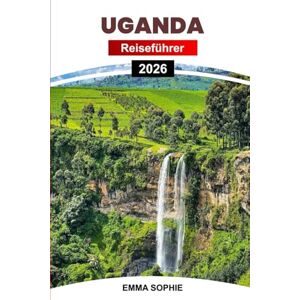 Sophie, Emma UGANDA REISEFÜHRER 2026: Begeben Sie sich auf eine unvergessliche Reise durch unberührte Wildnis, reiche Traditionen, atemberaubende Aussichten und aufregende Abenteuer. Sophie, Emma UGANDA REISEFÜHRER 2026: Begeben Sie sich auf eine unvergessliche Reise durch unberührte Wildnis, reiche Traditionen, atemberaubende Aussichten und aufregende Abenteuer.