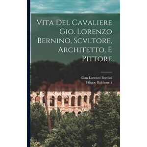 Baldinucci, Filippo Vita Del Cavaliere Gio. Lorenzo Bernino, Scvltore, Architetto, E Pittore Baldinucci, Filippo Vita Del Cavaliere Gio. Lorenzo Bernino, Scvltore, Architetto, E Pittore