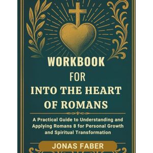 Faber Workbook for Into the Heart of Romans: A Practical Guide to Understanding and Applying Romans 8 for Personal Growth and Spiritual Transformation Faber Workbook for Into the Heart of Romans: A Practical Guide to Understanding and Applying Romans 8 for Personal Growth and Spiritual Transformation