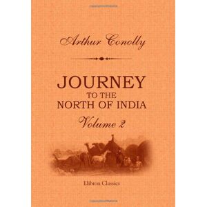 Conolly, Arthur Journey to the North of India, overland from England, through Russia, Persia, and Affghaunistaun: Volume 2 Conolly, Arthur Journey to the North of India, overland from England, through Russia, Persia, and Affghaunistaun: Volume 2