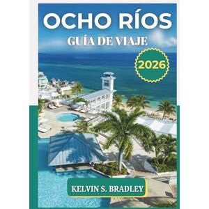 BRADLEY, KELVIN S. GUÍA DE VIAJE DE OCHO RÍOS 2026: Explore el paraíso de la costa norte de Jamaica con consejos locales, gemas ocultas, mapas e ideas de aventuras para 2025-2026 BRADLEY, KELVIN S. GUÍA DE VIAJE DE OCHO RÍOS 2026: Explore el paraíso de la costa norte de Jamaica con consejos locales, gemas ocultas, mapas e ideas de aventuras para 2025-2026