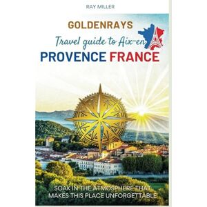 Miller, Ray GoldenRays Travel Guide to Aix-en-Provence, France: Soak in the Atmosphere that Makes This Place Unforgettable (GoldenRays Travel Guides) Miller, Ray GoldenRays Travel Guide to Aix-en-Provence, France: Soak in the Atmosphere that Makes This Place Unforgettable (GoldenRays Travel Guides)