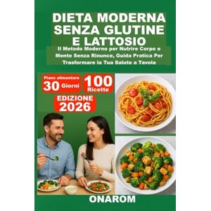 ONAROM DIETA MODERNA SENZA GLUTINE E LATTOSIO: Il Metodo Moderno per Nutrire Corpo e Mente Senza Rinunce, Guida Pratica Per Trasformare la Tua Salute a Tavola ONAROM DIETA MODERNA SENZA GLUTINE E LATTOSIO: Il Metodo Moderno per Nutrire Corpo e Mente Senza Rinunce, Guida Pratica Per Trasformare la Tua Salute a Tavola